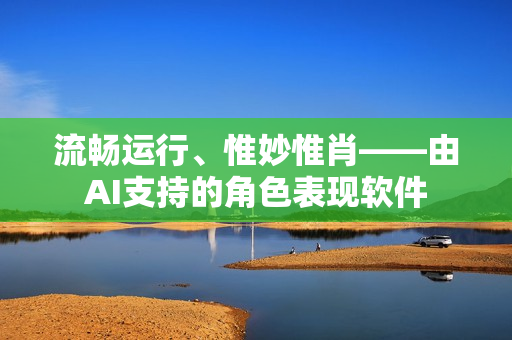 流畅运行、惟妙惟肖——由AI支持的角色表现软件