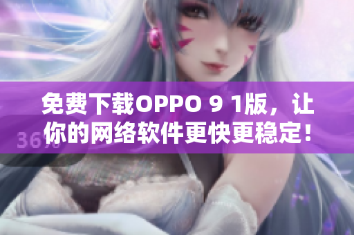 免费下载OPPO 9 1版，让你的网络软件更快更稳定！