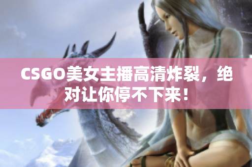 CSGO美女主播高清炸裂，绝对让你停不下来！