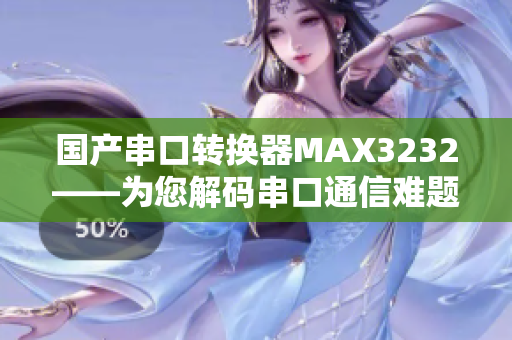 国产串口转换器MAX3232——为您解码串口通信难题