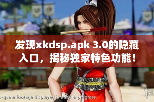 发现xkdsp.apk 3.0的隐藏入口，揭秘独家特色功能！