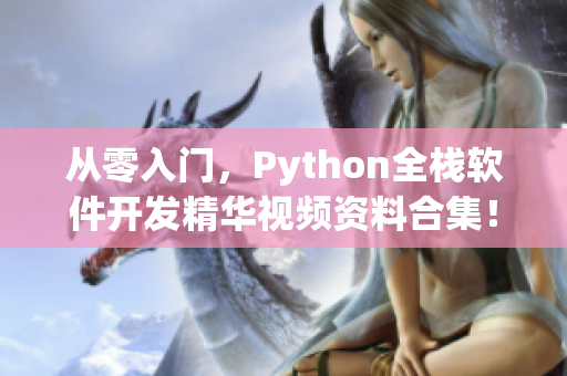 从零入门，Python全栈软件开发精华视频资料合集！