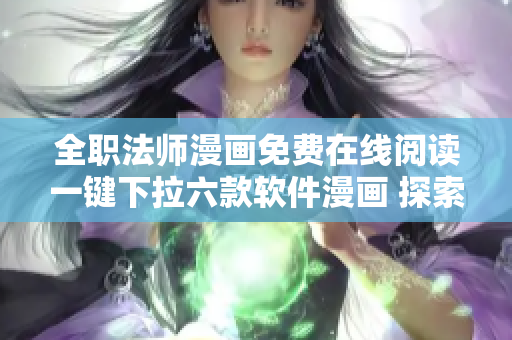 全职法师漫画免费在线阅读一键下拉六款软件漫画 探索开发者的奇妙世界