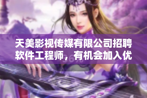 天美影视传媒有限公司招聘软件工程师，有机会加入优秀团队