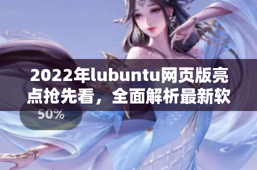 2022年lubuntu网页版亮点抢先看，全面解析最新软件特色