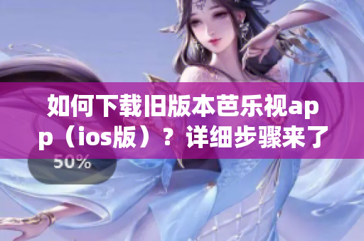 如何下载旧版本芭乐视app（ios版）？详细步骤来了！