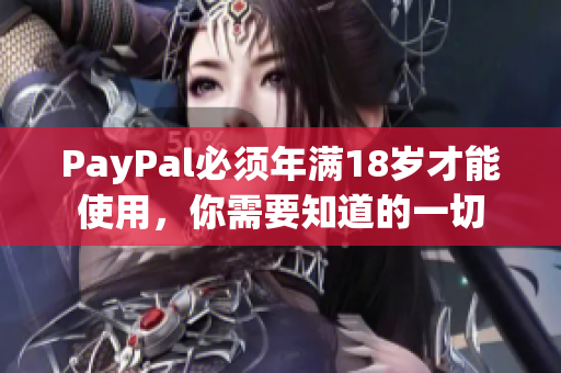 PayPal必须年满18岁才能使用，你需要知道的一切