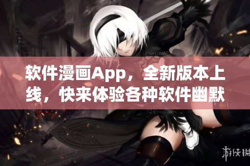 软件漫画App，全新版本上线，快来体验各种软件幽默漫画吧