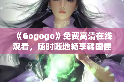 《Gogogo》免费高清在线观看，随时随地畅享韩国佳作！