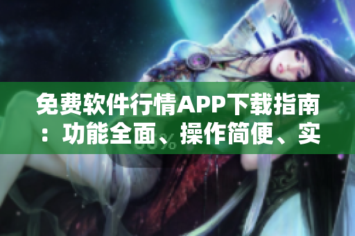 免费软件行情APP下载指南：功能全面、操作简便、实用便捷