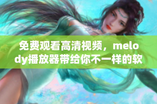 免费观看高清视频，melody播放器带给你不一样的软件体验