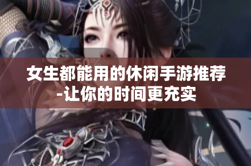 女生都能用的休闲手游推荐-让你的时间更充实