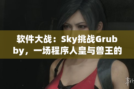 软件大战：Sky挑战Grubby，一场程序人皇与兽王的对决