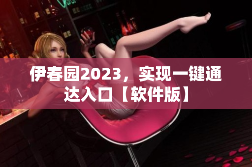 伊春园2023，实现一键通达入口【软件版】