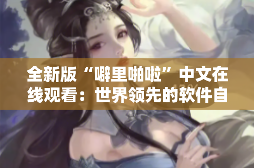 全新版“噼里啪啦”中文在线观看：世界领先的软件自动化测试平台详解