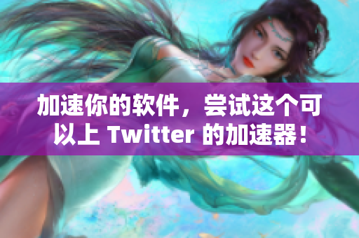 加速你的软件，尝试这个可以上 Twitter 的加速器！