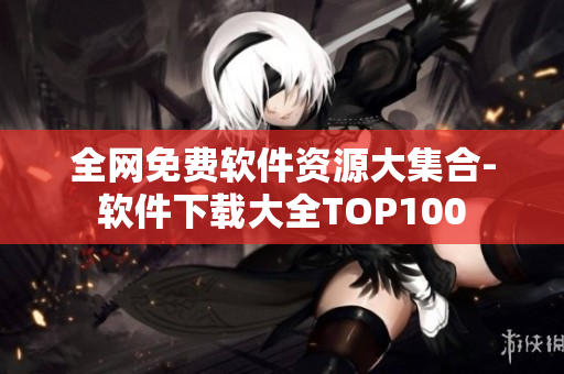 全网免费软件资源大集合-软件下载大全TOP100