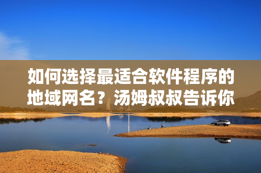 如何选择最适合软件程序的地域网名？汤姆叔叔告诉你最新取名技巧!