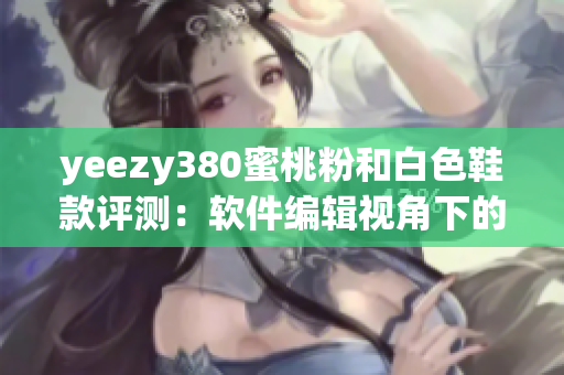 yeezy380蜜桃粉和白色鞋款评测：软件编辑视角下的应用搭配与推荐