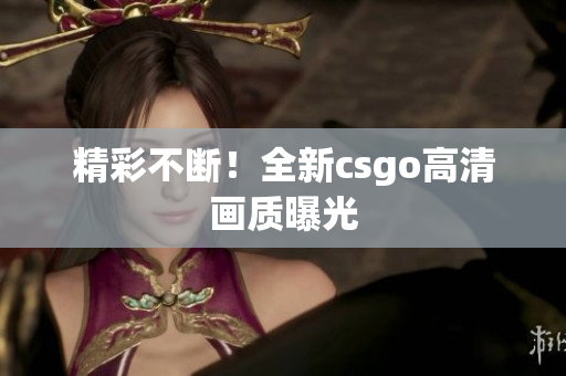 精彩不断！全新csgo高清画质曝光