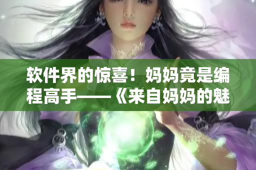 软件界的惊喜！妈妈竟是编程高手——《来自妈妈的魅魔》第一季