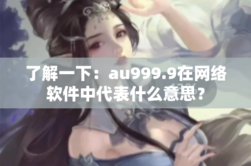 了解一下：au999.9在网络软件中代表什么意思？