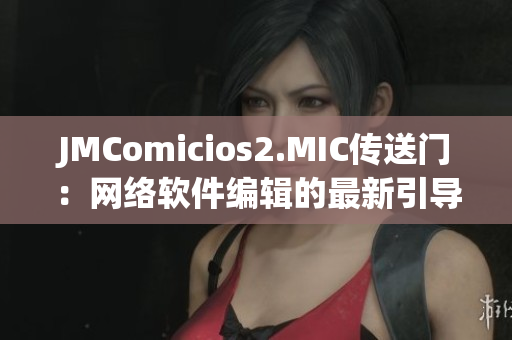 JMComicios2.MIC传送门：网络软件编辑的最新引导Way