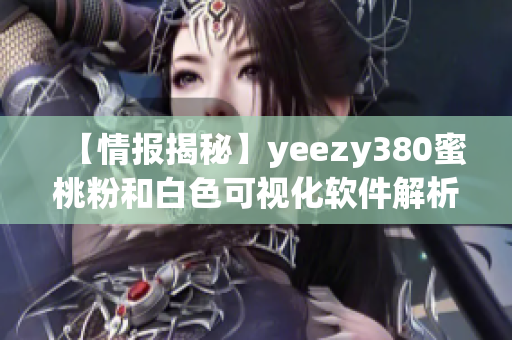 【情报揭秘】yeezy380蜜桃粉和白色可视化软件解析：打造穿搭新态度