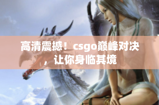 高清震撼！csgo巅峰对决，让你身临其境