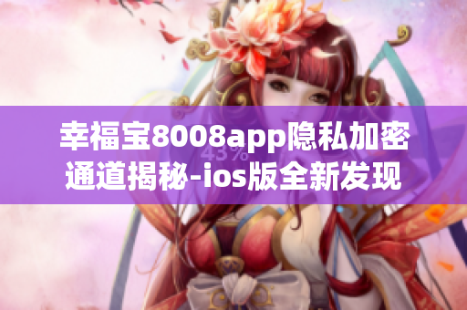 幸福宝8008app隐私加密通道揭秘-ios版全新发现