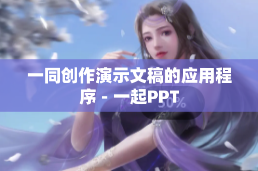 一同创作演示文稿的应用程序 - 一起PPT