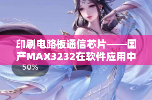 印刷电路板通信芯片——国产MAX3232在软件应用中的优势