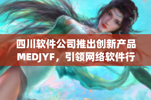 四川软件公司推出创新产品MEDJYF，引领网络软件行业发展