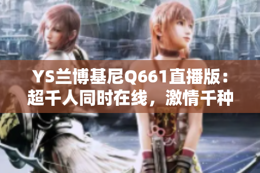 YS兰博基尼Q661直播版：超千人同时在线，激情千种！