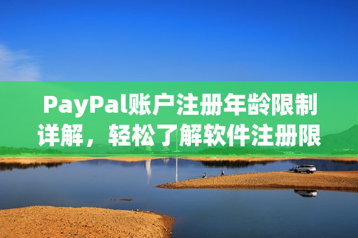 PayPal账户注册年龄限制详解，轻松了解软件注册限制