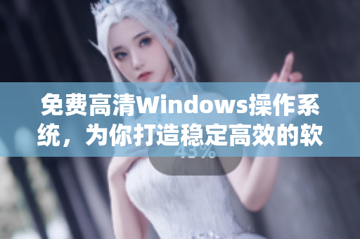 免费高清Windows操作系统，为你打造稳定高效的软件开发环境