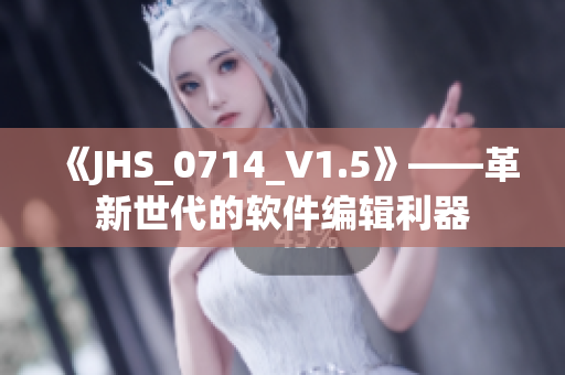 《JHS_0714_V1.5》——革新世代的软件编辑利器