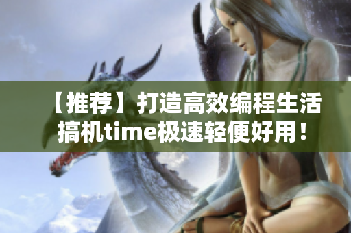 【推荐】打造高效编程生活  搞机time极速轻便好用！