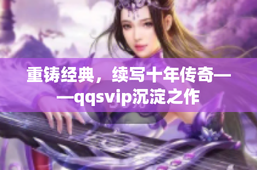 重铸经典，续写十年传奇——qqsvip沉淀之作