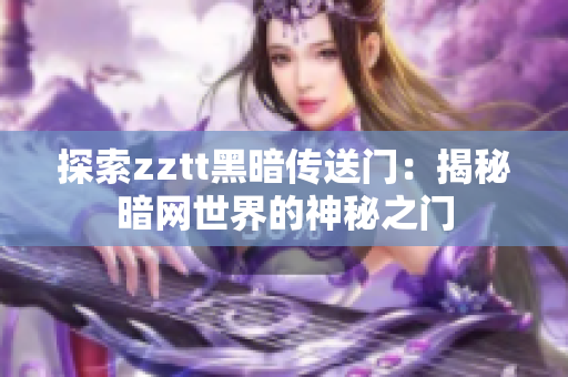 探索zztt黑暗传送门：揭秘暗网世界的神秘之门