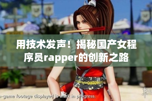 用技术发声！揭秘国产女程序员rapper的创新之路