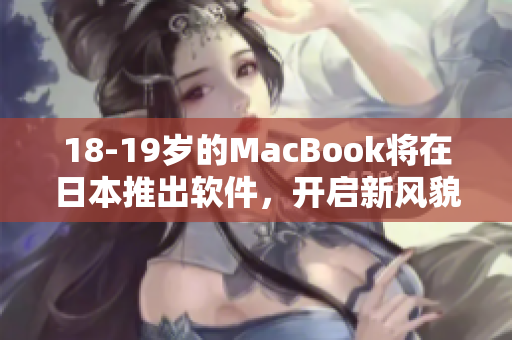 18-19岁的MacBook将在日本推出软件，开启新风貌