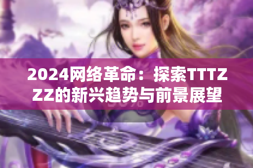 2024网络革命：探索TTTZZZ的新兴趋势与前景展望