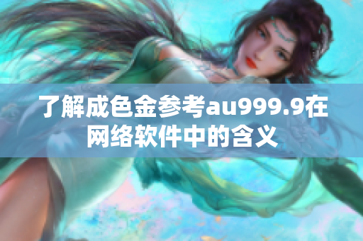 了解成色金参考au999.9在网络软件中的含义