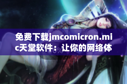 免费下载jmcomicron.mic天堂软件：让你的网络体验更加流畅