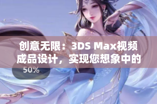 创意无限：3DS Max视频成品设计，实现您想象中的多维视觉效果