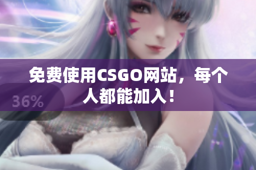 免费使用CSGO网站，每个人都能加入！