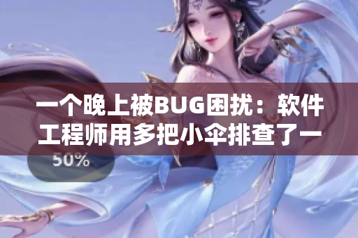 一个晚上被BUG困扰：软件工程师用多把小伞排查了一个需求的问题