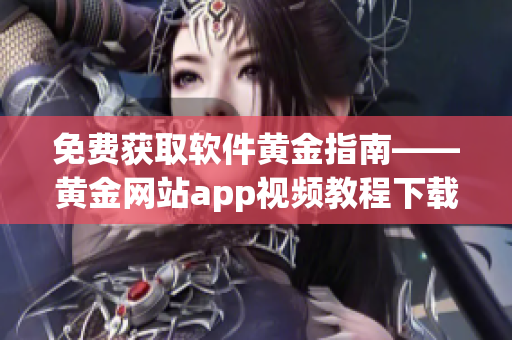 免费获取软件黄金指南——黄金网站app视频教程下载指南