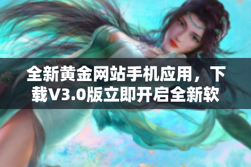 全新黄金网站手机应用，下载V3.0版立即开启全新软件体验